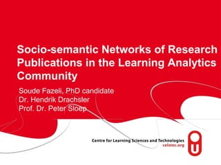 page 1
Socio-semantic Networks of Research
Publications in the Learning Analytics
Community
Soude Fazeli, PhD candidate
Dr. Hendrik Drachsler
Prof. Dr. Peter Sloep
 
