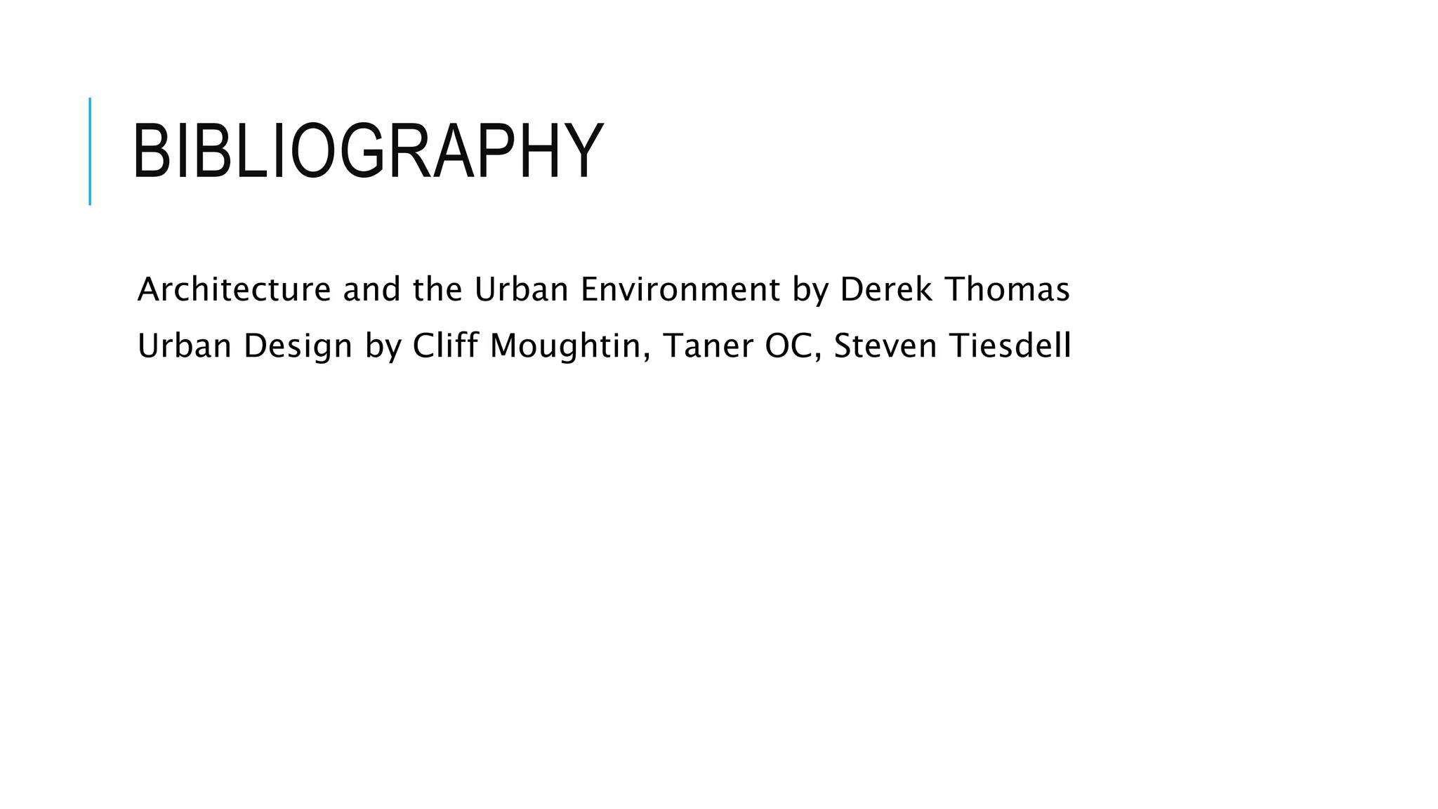 BIBLIOGRAPHY
Architecture and the Urban Environment by Derek Thomas
Urban Design by Cliff Moughtin, Taner OC, Steven Tiesdell
 