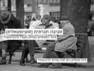 ‫סביבה חברתית )סוציופטאלית(‬
      ‫פיזור הספסלים במרחב מעודד אינטראקציה‬




                             ‫איזה ספסלים ניתן לפזר במרחב הדיגיטאלי?‬


‫‪Credit: Manon van der Lit‬‬
 