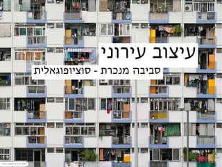 ‫עיצוב עירוני‬
                              ‫סביבה מנכרת - סוציופוגאלית‬




‫6002 ‪credit:Hannes Dittrich‬‬
 