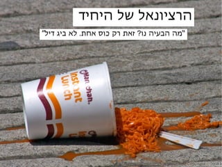 ‫הרציונאל של היחיד‬
‫“מה הבעיה נו? זאת רק כוס אחת. לא ביג דיל”‬
 