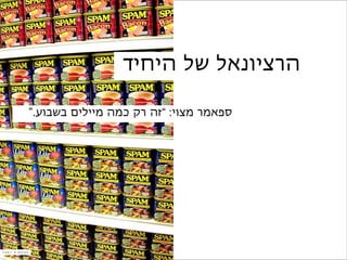 ‫הרציונאל של היחיד‬

                   ‫ספאמר מצוי: “זה רק כמה מיילים בשבוע.”‬




‫‪credit: K Santos‬‬
 