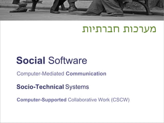 ‫מערכות חברתיות‬


Social Software
Computer-Mediated Communication

Socio-Technical Systems

Computer-Supported Collaborative Work (CSCW)
 