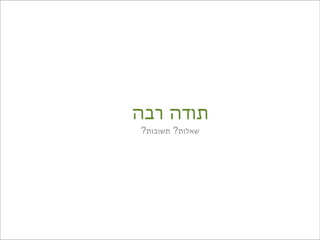 ‫תודה רבה‬
‫שאלות? תשובות?‬
 