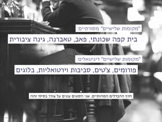 ‫“מקומות שלישיים” מסורתיים:‬

       ‫בית קפה שכונתי, פאב, טאברנה, גינה ציבורית‬

                                                ‫“מקומות שלישיים” דיגיטאלים:‬

                 ‫פורומים, צ'טים, סביבות וירטואליות, בלוגים‬


                       ‫חרף ההבדלים המהותיים, שני הסוגים עונים על צורך בסיסי זהה‬




‫‪credit: Anne de Haas‬‬
 