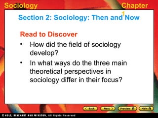 Sociology Chapter
1
Read to Discover
• How did the field of sociology
develop?
• In what ways do the three main
theoretical perspectives in
sociology differ in their focus?
Section 2: Sociology: Then and Now
 