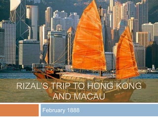 RIZAL’S TRIP TO HONG KONG
AND MACAU
February 1888
 