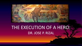 THE EXECUTION OF A HERO:
DR. JOSE P. RIZAL
 