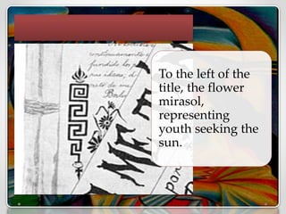 To the left of the
title, the flower
mirasol,
representing
youth seeking the
sun.
 