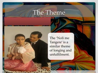 The Theme
The ‘Noli me
Tangere’ is a
similar theme
of longing and
unfulfilment.
 