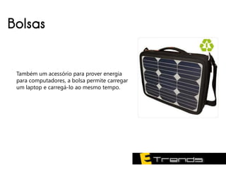 Bolsas


 Também um acessório para prover energia
 para computadores, a bolsa permite carregar
 um laptop e carregá-lo ao mesmo tempo.
 