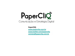 PaperCliQ
www.papercliq.com.br
www.twitter.com/papercliq
contato@papercliq.com.br
 