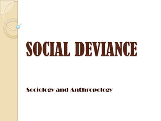 SOCIAL DEVIANCE
Sociology and Anthropology
 