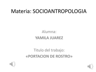 Materia: SOCIOANTROPOLOGIA


            Alumna:
         YAMILA JUAREZ

        Titulo del trabajo:
     «PORTACION DE ROSTRO»
 
