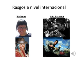 Rasgos a nivel internacional
  Racismo          Neo Racismo
 