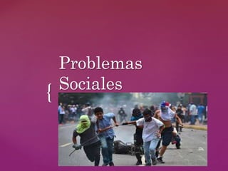 {
Problemas
Sociales
 