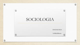 SOCIOLOGIA
SOCIOLOGIA
1roBachillerato
 