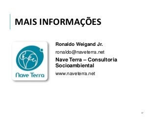 MAIS INFORMAÇÕES
Ronaldo Weigand Jr.
ronaldo@naveterra.net
Nave Terra – Consultoria
Socioambiental
www.naveterra.net
37
 