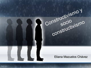 Constructivismo y
socio
constructivismo
Eliana Mazuelos ChávezEliana Mazuelos Chávez
 