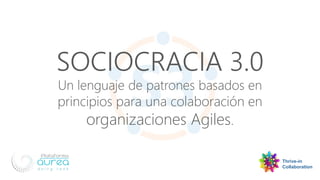 SOCIOCRACIA 3.0
Un lenguaje de patrones basados en
principios para una colaboración en
organizaciones Agiles.
Thrive-in
Collaboration
 