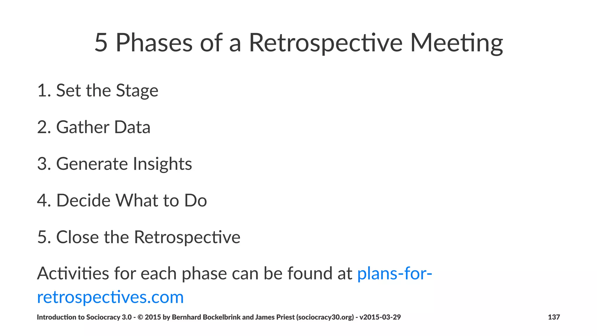 Next%Steps
• discover*and*reﬁne*drivers
• apply*Sociocracy*3.0*principles*and*pa5erns*to*help*with*
op9mizing*ﬂow*of*value
• spread*to*other*circles
Introduc)on*to*Sociocracy*3.0*2*©*2015,*2016*by*Bernhard*Bockelbrink*and*James*Priest*(sociocracy30.org)*2*v2016201229 137
 
