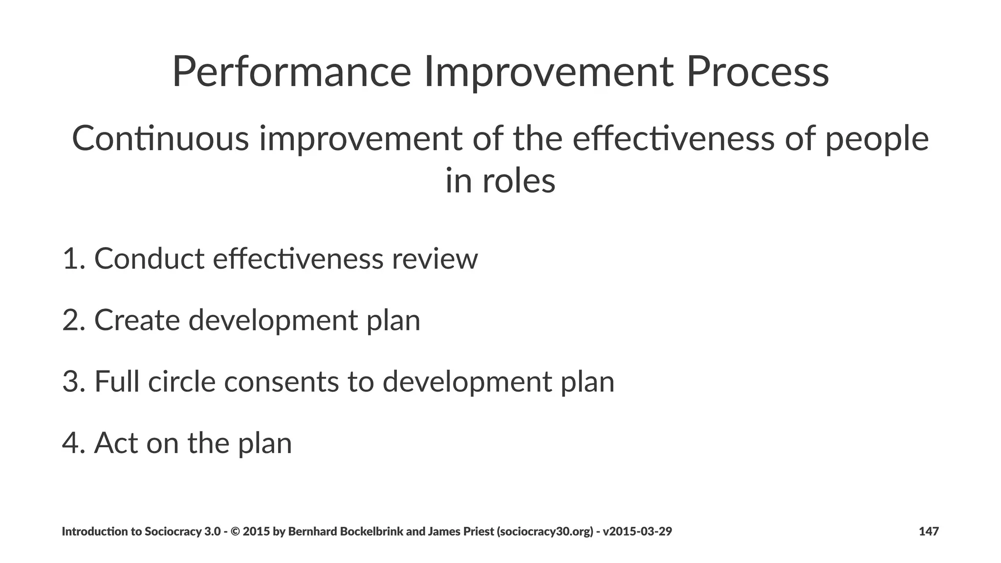 Organiza(onal+Structure
The$primary$func/on$of$organiza/onal$structure$is$to#enable#
eﬀec+ve#collabora+on$by$aligning$the$ﬂow$of$informa/on$to$
support$the$ﬂow$of$value..$
Organiza(onal+structure+needs+to+evolve+con(nuously!in!order!to!
adapt!to!a!changing!environment.
Semi%autonomous,-self%organizing-and-self%governing-circles!are!
the!basic!building!blocks!for!organiza4onal!structure.
Introduc)on*to*Sociocracy*3.0*2*©*2015,*2016*by*Bernhard*Bockelbrink*and*James*Priest*(sociocracy30.org)*2*v2016201229 147
 