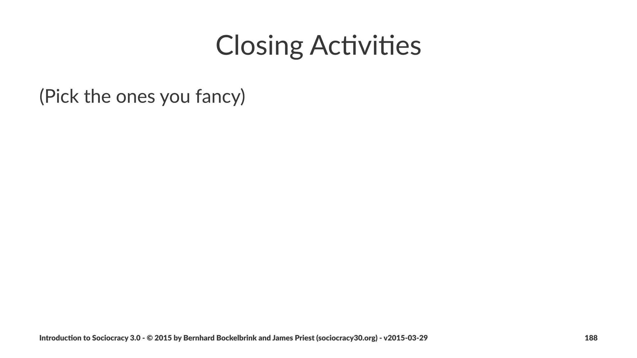 Organiza(ons
An#organiza*on#is#deﬁned#by#its#values,#driver#and#
strategy
• an$organiza*ons$values$deﬁne$culture$and$set$parameters$for$
ac(on
• an$organiza*ons$existence$is$mo*vated$by$its$driver
• an$organiza*ons$service$is$deﬁned$by$its$strategy
Introduc)on*to*Sociocracy*3.0*2*©*2015,*2016*by*Bernhard*Bockelbrink*and*James*Priest*(sociocracy30.org)*2*v2016201229 188
 