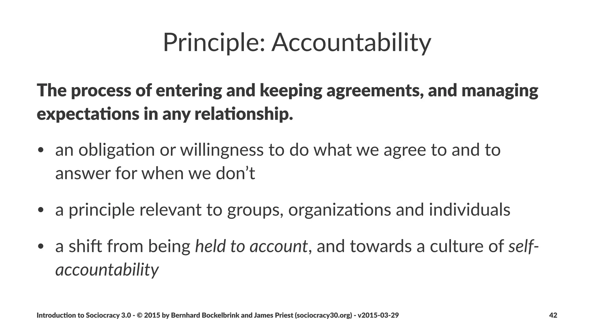 Needs
• needs&are&iden*ﬁed&a,er&analysis&of,&and&in&rela*on&to,&the&
current&reality
• needs&can&be&iden*ﬁed&in&rela*on&to&the&organiza*on&itself,&its&
members,&stakeholders,&customers&or&environment
• needs&can&be&objec*ve&(physical)&or&subjec*ve&(psychological)
• needs&may&be&controversial&on&a&social&level
• an&organiza*on's&values&may&help&resolving&controversies
Introduc)on*to*Sociocracy*3.0*2*©*2015,*2016*by*Bernhard*Bockelbrink*and*James*Priest*(sociocracy30.org)*2*v2016201229 42
 