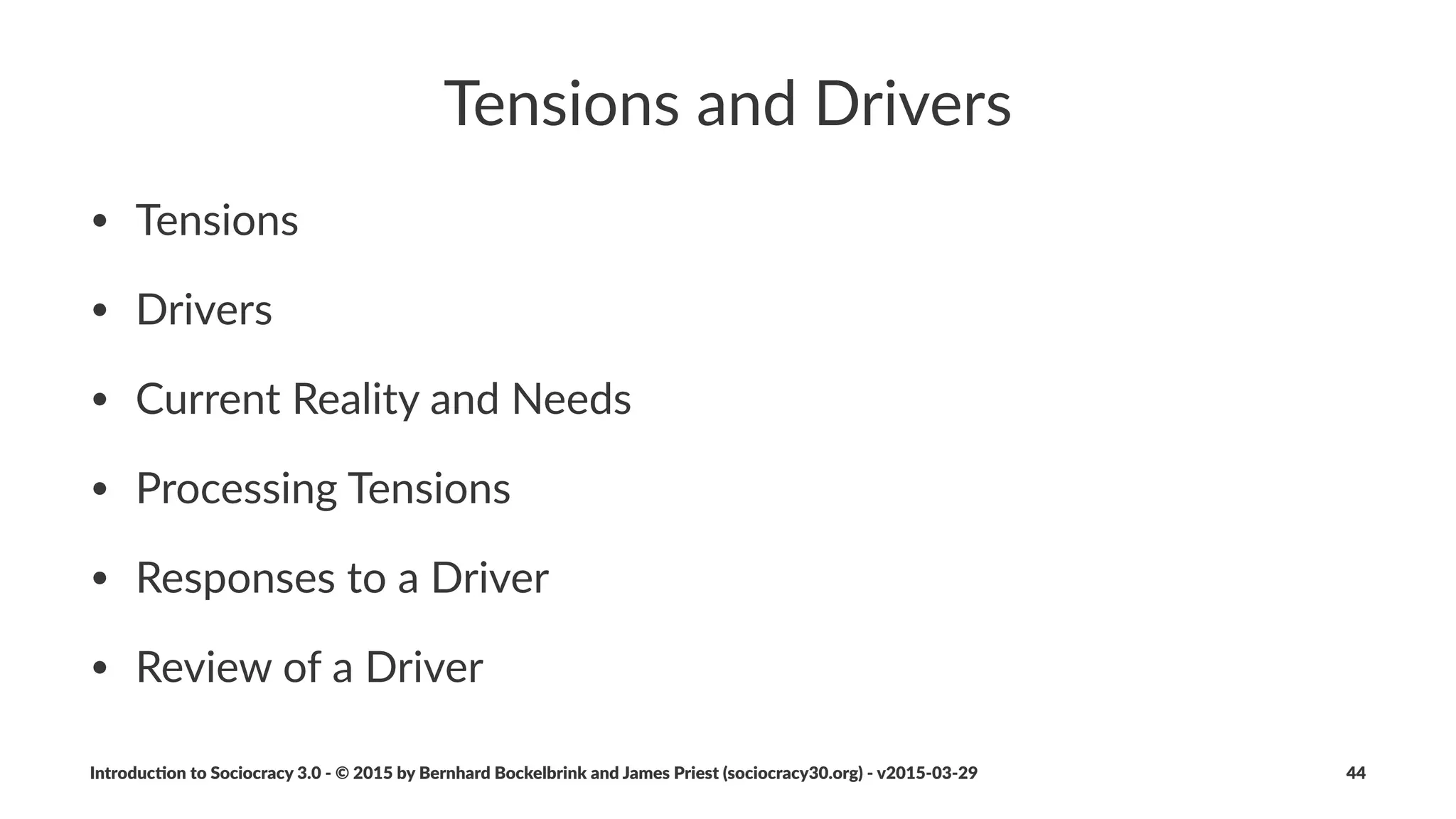 Value
Deﬁni&on:"The$importance,$worth$or$usefulness$of$something$for$
sa5sfac5on$of$a$driver.
Introduc)on*to*Sociocracy*3.0*2*©*2015,*2016*by*Bernhard*Bockelbrink*and*James*Priest*(sociocracy30.org)*2*v2016201229 44
 