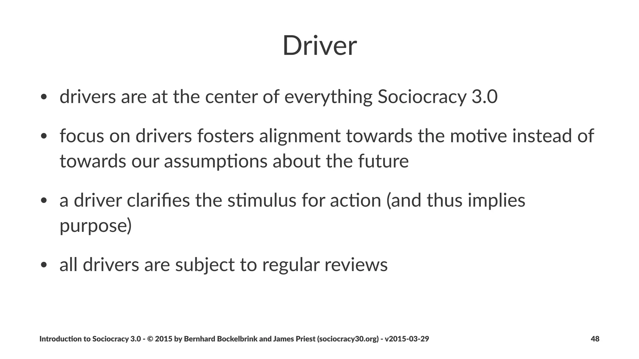 Domain
Deﬁni&on:"A"domain"is"the"area"of"accountability,"inﬂuence"and"
autonomy"as"deﬁned"by"a"driver.
Introduc)on*to*Sociocracy*3.0*2*©*2015,*2016*by*Bernhard*Bockelbrink*and*James*Priest*(sociocracy30.org)*2*v2016201229 48
 