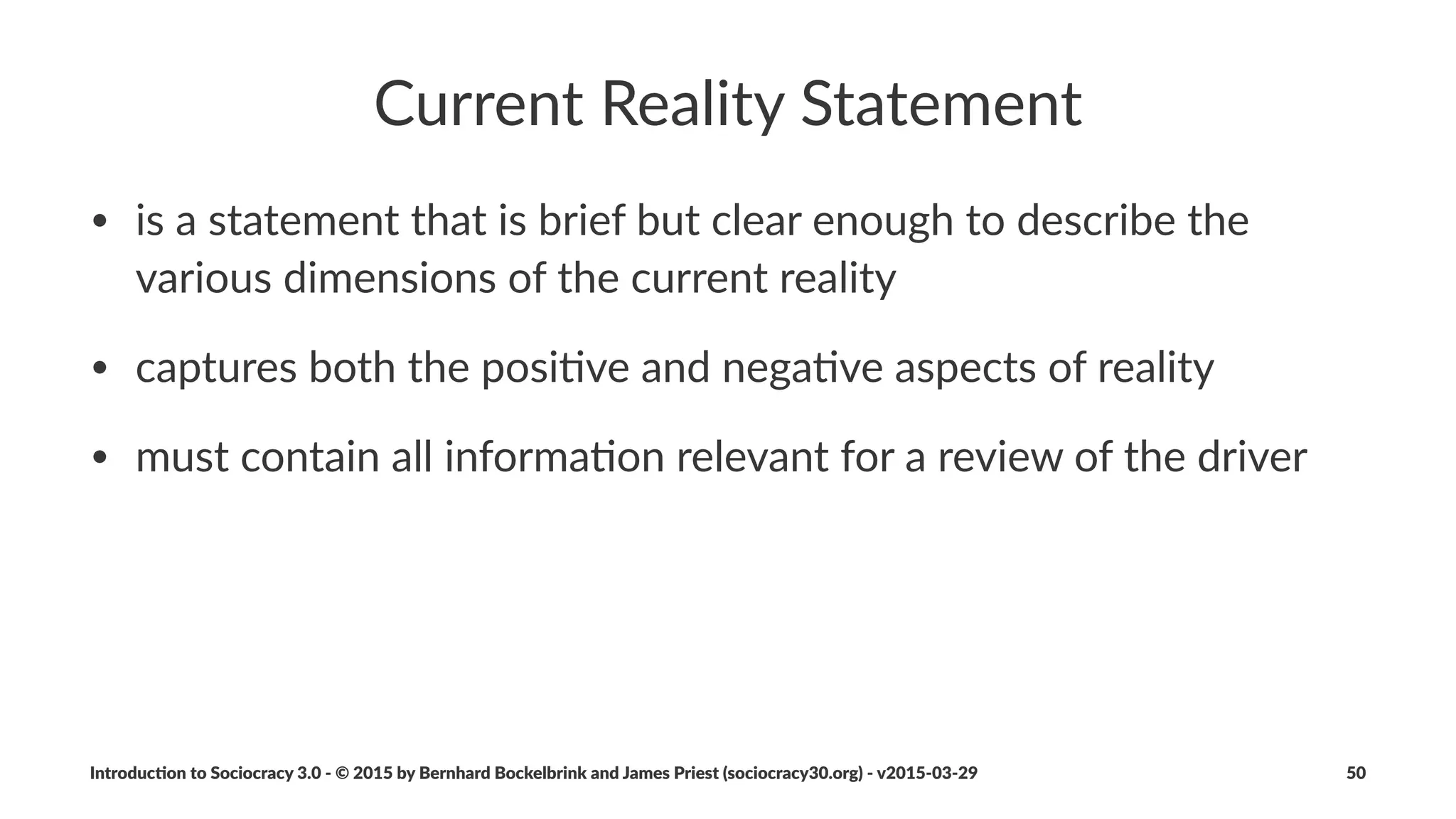 Drivers'Deﬁne'Domains'of'Accountability
• accountability,applies,to,all,agreements:,organiza5on,,circles,,roles,
and,agreements
• primary,accountability,is,for,sa5sfac5on,of,drivers
• circles,are,accountable,for,their,own,development,,body,of,
agreements,and,work
• everyone,in,an,organiza5on,is,accountable,for,upholding,
organiza5onal,values,and,principles,,and,for,implemen5ng,strategy
Introduc)on*to*Sociocracy*3.0*2*©*2015,*2016*by*Bernhard*Bockelbrink*and*James*Priest*(sociocracy30.org)*2*v2016201229 50
 