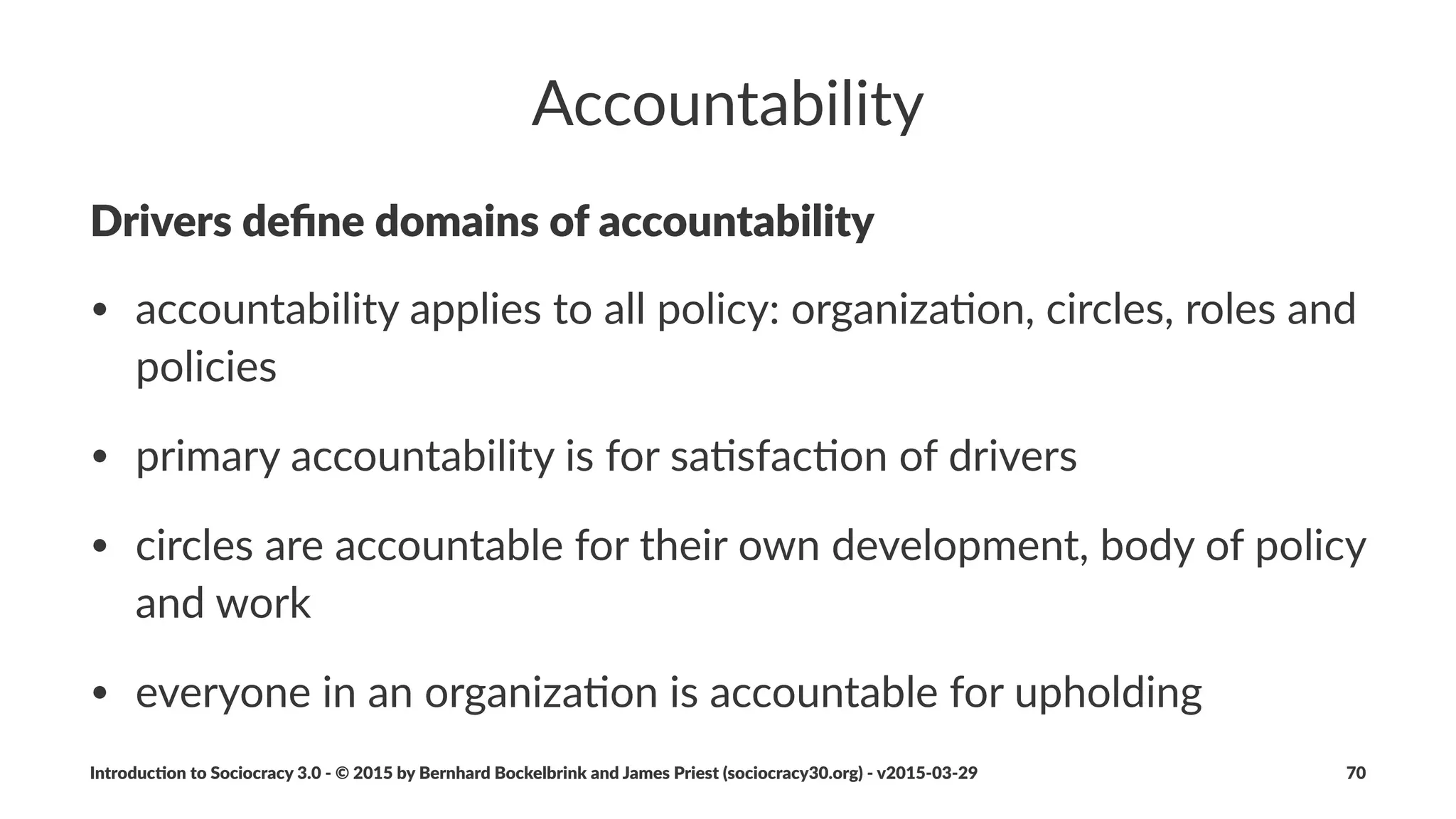 Methods(for(Resolving(Objec5ons((2)
• refer%to%proposal%forming
• drop%the%proposal
• Re3work%–%Send%back%to%higher%/%lower%circle
• Form%a%temporary%circle%to%review,%research,%revise
Introduc)on*to*Sociocracy*3.0*2*©*2015,*2016*by*Bernhard*Bockelbrink*and*James*Priest*(sociocracy30.org)*2*v2016201229 70
 