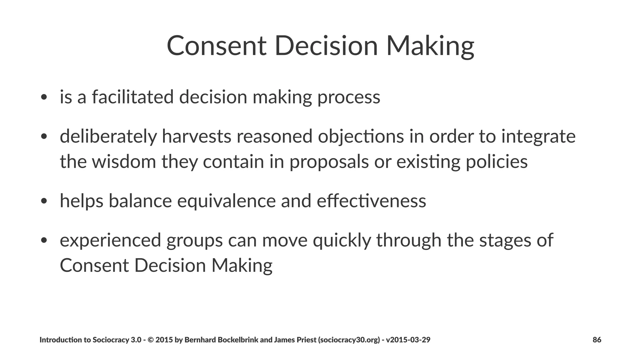 Breaking)the)Rules
• is$some(mes$necessary...
• ...but$may$come$at$a$cost$to$the$community
• we$are$accountable:
• clean+up$disturbances
• follow+up$ASAP$with$those$aﬀected$or$accountable
• ini1ate+changes$instead$of$breaking$the$rules$repeatedly
Introduc)on*to*Sociocracy*3.0*2*©*2015,*2016*by*Bernhard*Bockelbrink*and*James*Priest*(sociocracy30.org)*2*v2016201229 86
 