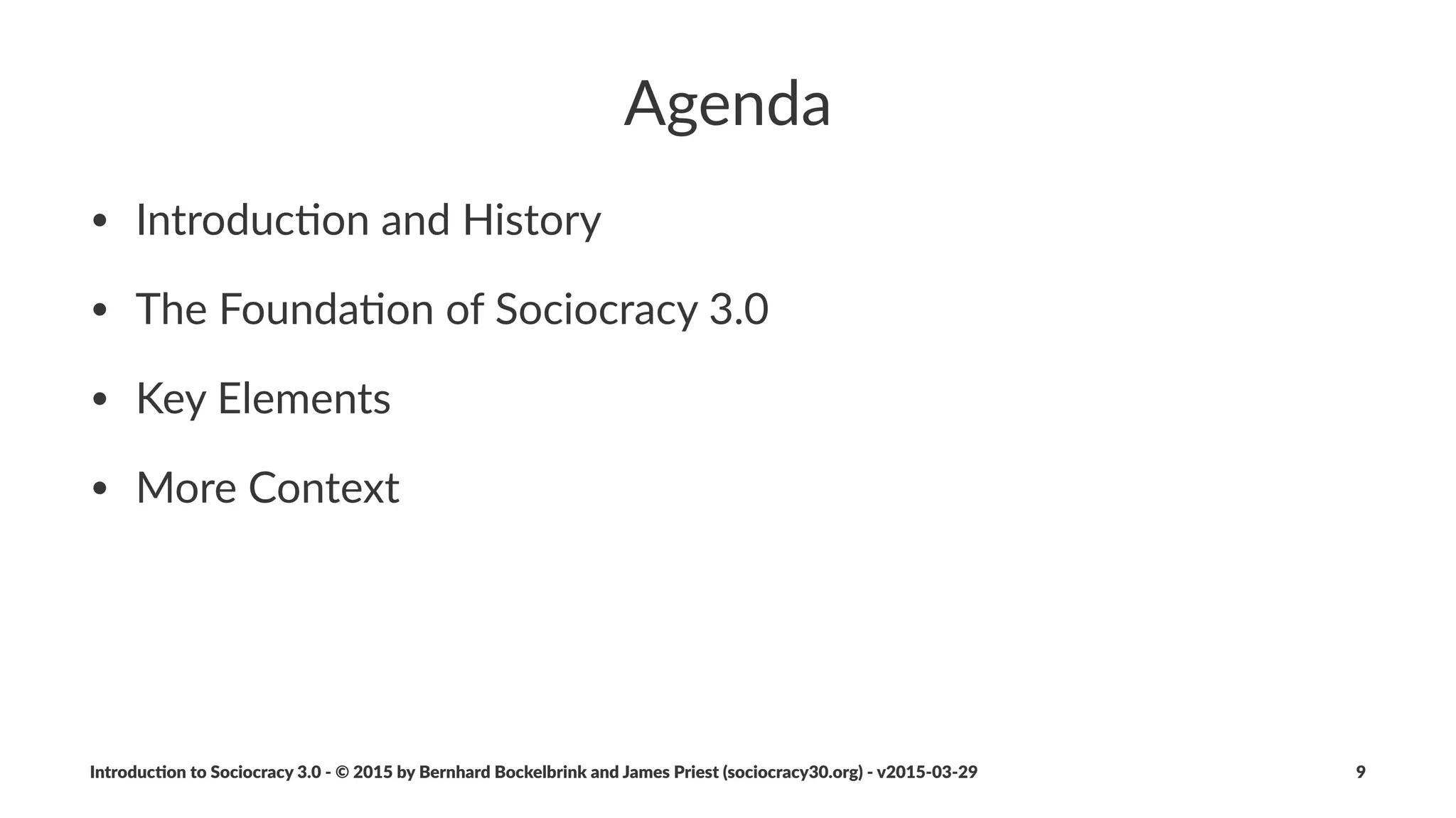 Sociocracy(3.0(may(be(applied(within...
• ...startups
• ...small+and+medium+businesses
• ...large+interna2onal,+networked+organiza2ons
• ...families
• ...investor:funded+organiza2ons
• ...communi2es
Introduc)on*to*Sociocracy*3.0*2*©*2015,*2016*by*Bernhard*Bockelbrink*and*James*Priest*(sociocracy30.org)*2*v2016201229 9
 