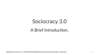 Introduc)on*to*Sociocracy*3.0
Introduc)on*to*Sociocracy*3.0*2*©*2015,*2016*by*Bernhard*Bockelbrink*and*James*Priest*(sociocracy30.org)*2*v2016201229 1
 