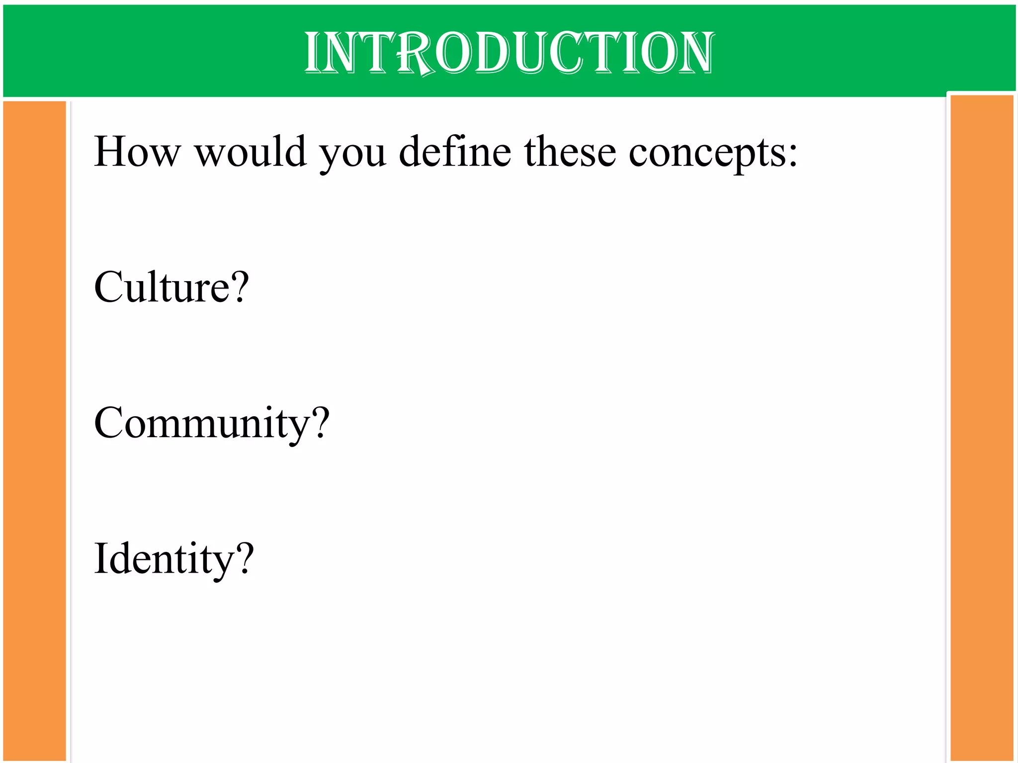 introduction 
How would you define these concepts: 
Culture? 
Community? 
Identity?  