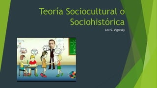 Teoría Sociocultural o
Sociohistórica
Lev S. Vigotsky
 