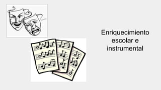 Enriquecimiento
escolar e
instrumental
 