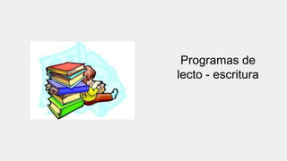 Programas de
lecto - escritura
 