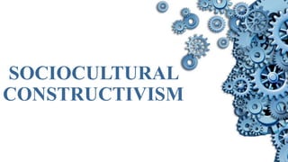 SOCIOCULTURAL
CONSTRUCTIVISM
 