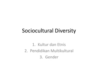 Sociocultural Diversity
1. Kultur dan Etnis
2. Pendidikan Multikultural
3. Gender
 