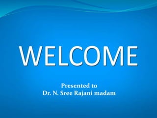Presented to
Dr. N. Sree Rajani madam
 