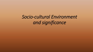 Socio-cultural Environment
and significance
 