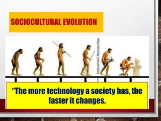 SOCIOCULTURAL EVOLUTION
“The more technology a society has, the
faster it changes.
 