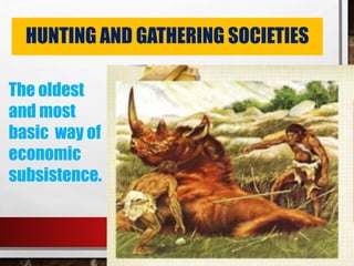HUNTING AND GATHERING SOCIETIES
The oldest
and most
basic way of
economic
subsistence.
 