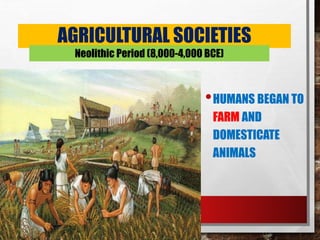 AGRICULTURAL SOCIETIES
•HUMANS BEGAN TO
FARM AND
DOMESTICATE
ANIMALS
Neolithic Period (8,000-4,000 BCE)
 