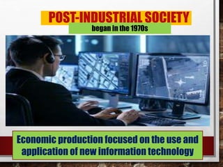 POST-INDUSTRIAL SOCIETY
Economic production focused on the use and
application of new information technology
began in the 1970s
 