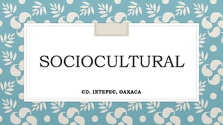 SOCIOCULTURAL
CD. IXTEPEC, OAXACA
 