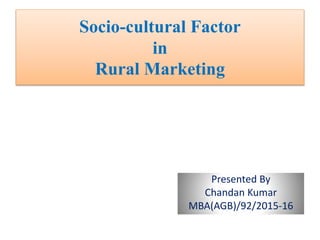 Socio-cultural Factor
in
Rural Marketing
Presented By
Chandan Kumar
MBA(AGB)/92/2015-16
 