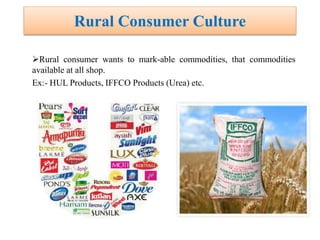 Rural Consumer Culture
Rural consumer wants to mark-able commodities, that commodities
available at all shop.
Ex:- HUL Products, IFFCO Products (Urea) etc.
 